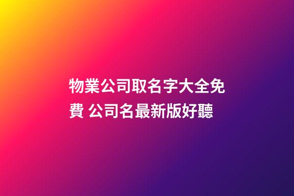 物業公司取名字大全免費 公司名最新版好聽-第1張-公司起名-玄機派